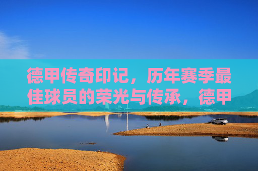 德甲传奇印记,历年赛季最佳球员的荣光与传承,德甲传奇印记,历年赛季最佳球员的荣光与传承