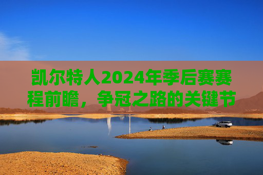 凯尔特人2024年季后赛赛程前瞻,争冠之路的关键节点,凯尔特人2024年季后赛赛程前瞻,争冠之路关键节点