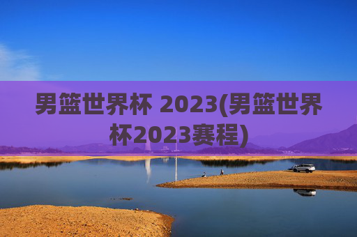 男篮世界杯 2023(男篮世界杯2023赛程)