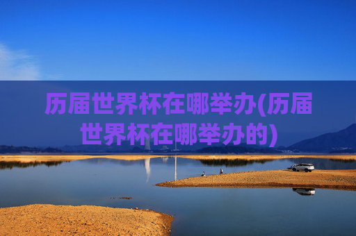 历届世界杯在哪举办(历届世界杯在哪举办的)