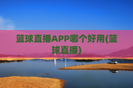 篮球直播APP哪个好用(篮球直播)