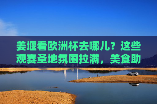 姜堰看欧洲杯去哪儿?这些观赛圣地氛围拉满,美食助燃激情!姜堰欧洲杯观赛圣地,氛围拉满,美食助燃!