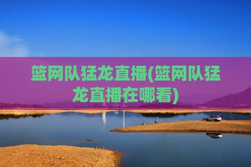 篮网队猛龙直播(篮网队猛龙直播在哪看)