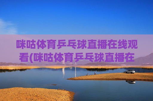 咪咕体育乒乓球直播在线观看(咪咕体育乒乓球直播在线观看免费)
