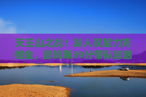 天王山之战！湖人双星力克掘金，詹姆斯39分带队扳回一城，天王山之战！詹姆斯39分湖人力克掘金扳回一城