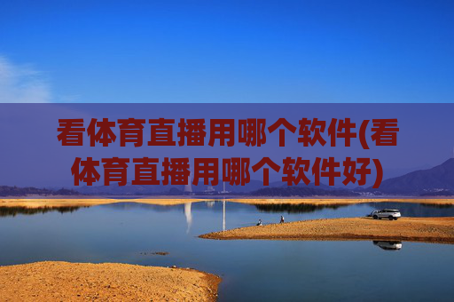 看体育直播用哪个软件(看体育直播用哪个软件好)