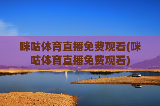 咪咕体育直播免费观看(咪咕体育直播免费观看)