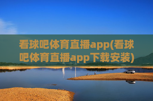 看球吧体育直播app(看球吧体育直播app下载安装)