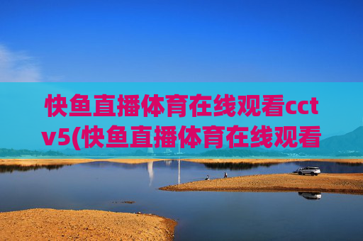 快鱼直播体育在线观看cctv5(快鱼直播体育在线观看cctv5)快鱼直播体育在线观看CCTV5