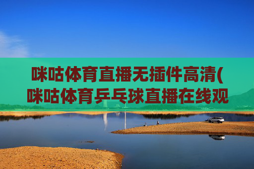 咪咕体育直播无插件高清(咪咕体育乒乓球直播在线观看)