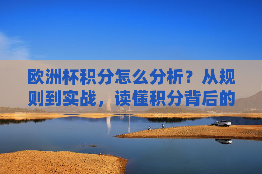 欧洲杯积分怎么分析？从规则到实战，读懂积分背后的胜负密码，欧洲杯积分分析，规则实战与胜负密码