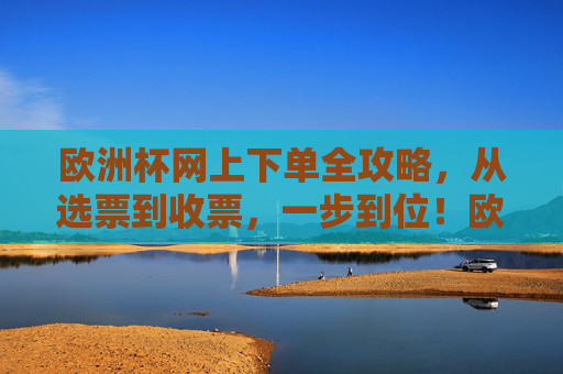 欧洲杯网上下单全攻略,从选票到收票,一步到位!欧洲杯网上下单全攻略,选票到收票一步到位