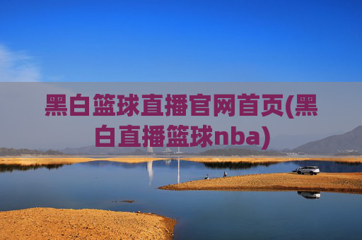 黑白篮球直播官网首页(黑白直播篮球nba)