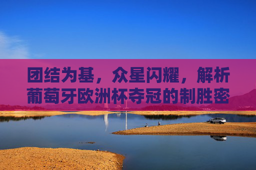 团结为基,众星闪耀,解析葡萄牙欧洲杯夺冠的制胜密码,团结铸基,众星闪耀,葡萄牙欧洲杯制胜密码
