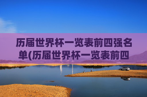 历届世界杯一览表前四强名单(历届世界杯一览表前四强名单图片)
