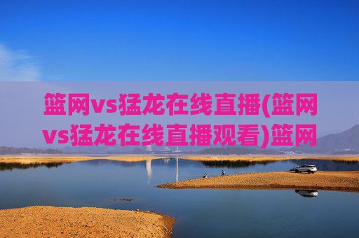篮网vs猛龙在线直播(篮网vs猛龙在线直播观看)篮网vs猛龙在线直播