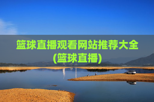 篮球直播观看网站推荐大全(篮球直播)