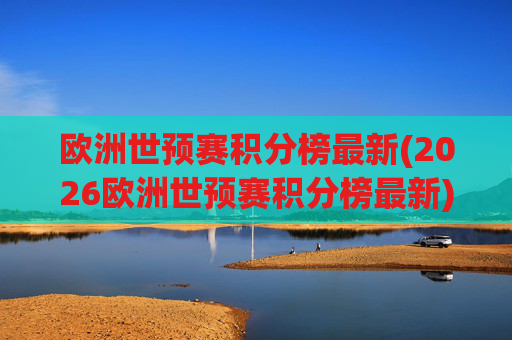 欧洲世预赛积分榜最新(2026欧洲世预赛积分榜最新)2026欧洲世预赛积分榜最新