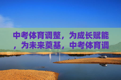 中考体育调整,为成长赋能,为未来奠基,中考体育调整,赋能成长,奠基未来