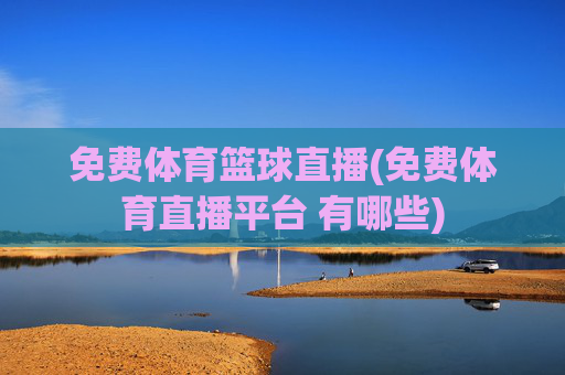 免费体育篮球直播(免费体育直播平台 有哪些)
