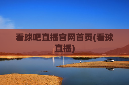 看球吧直播官网首页(看球直播)