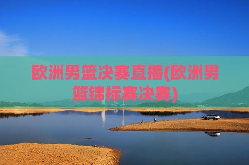 欧洲男篮决赛直播(欧洲男篮锦标赛决赛)