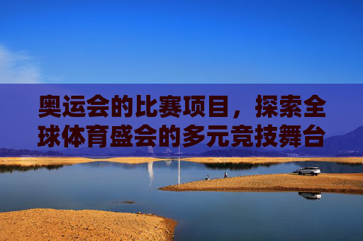 奥运会的比赛项目,探索全球体育盛会的多元竞技舞台,奥运会,全球体育盛会的多元竞技舞台