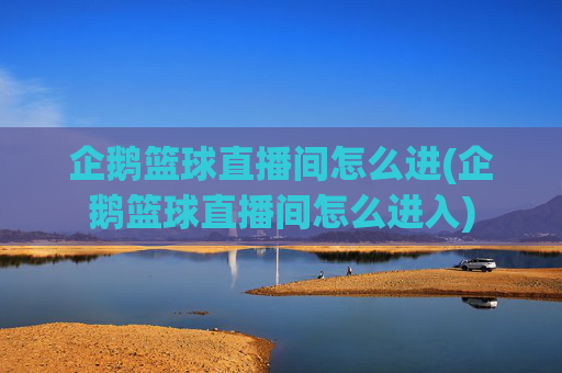 企鹅篮球直播间怎么进(企鹅篮球直播间怎么进入)