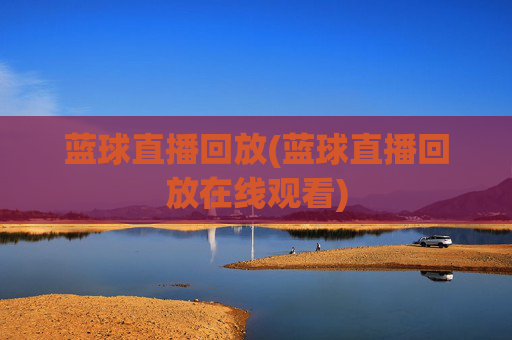 蓝球直播回放(蓝球直播回放在线观看)