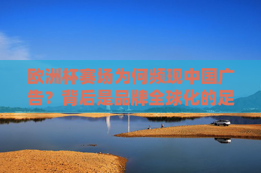 欧洲杯赛场为何频现中国广告?背后是品牌全球化的足球经济学
