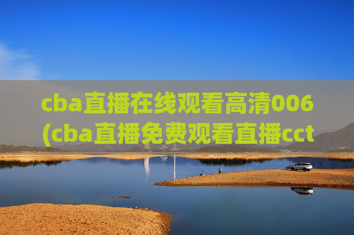 cba直播在线观看高清006(cba直播免费观看直播cctv5)