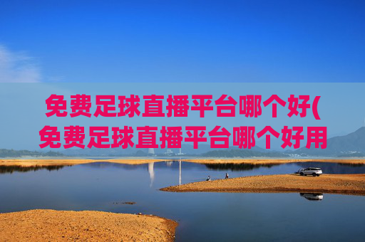 免费足球直播平台哪个好(免费足球直播平台哪个好用)