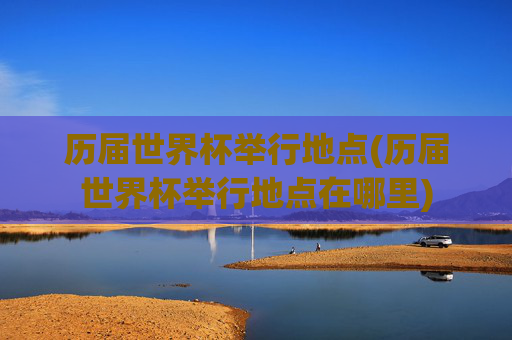 历届世界杯举行地点(历届世界杯举行地点在哪里)