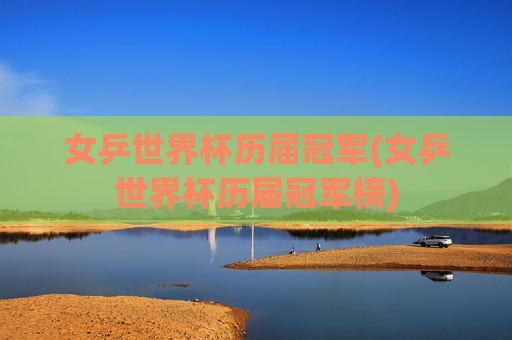 女乒世界杯历届冠军(女乒世界杯历届冠军榜)