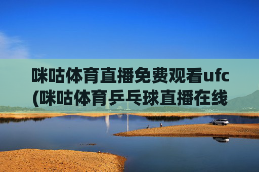 咪咕体育直播免费观看ufc(咪咕体育乒乓球直播在线观看)