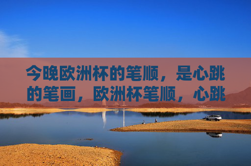 今晚欧洲杯的笔顺,是心跳的笔画,欧洲杯笔顺,心跳的笔画