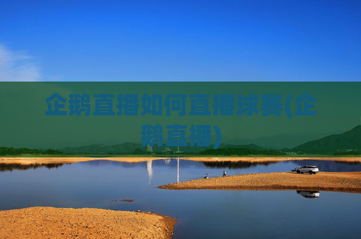 企鹅直播如何直播球赛(企鹅直播)