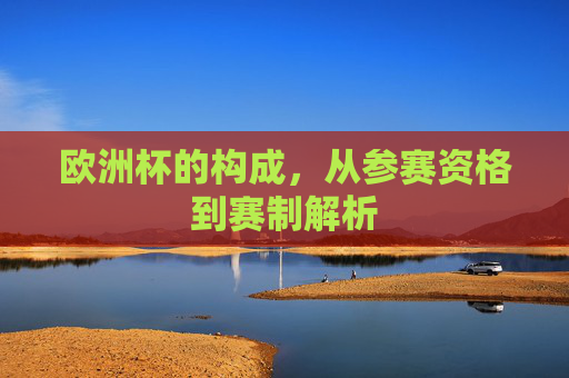 欧洲杯的构成,从参赛资格到赛制解析