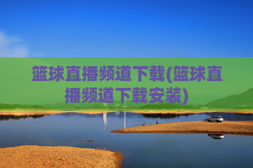 篮球直播频道下载(篮球直播频道下载安装)