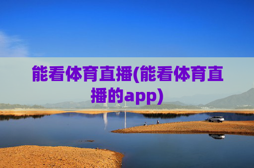 能看体育直播(能看体育直播的app)