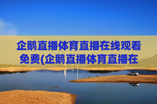 企鹅直播体育直播在线观看免费(企鹅直播体育直播在线观看免费版)