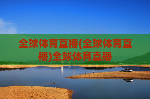全球体育直播(全球体育直播)全球体育直播