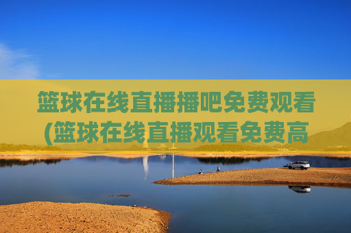 篮球在线直播播吧免费观看(篮球在线直播观看免费高清)