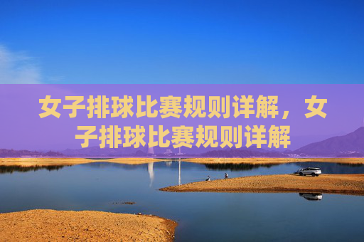 女子排球比赛规则详解,女子排球比赛规则详解
