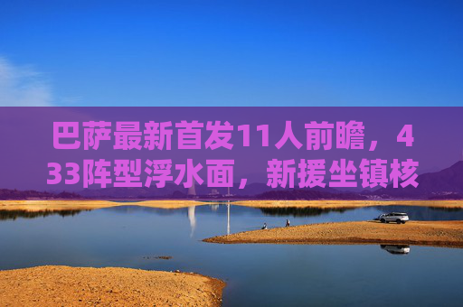 巴萨最新首发11人前瞻,433阵型浮水面,新援坐镇核心区,传控火力再升级,巴萨433阵型前瞻,新援坐镇核心,传控火力再升级