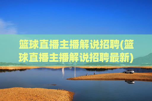 篮球直播主播解说招聘(篮球直播主播解说招聘最新)
