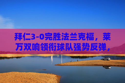 拜仁3-0完胜法兰克福,莱万双响领衔球队强势反弹,拜仁3-0完胜法兰克福,莱万双响领衔强势反弹