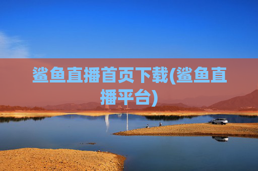 鲨鱼直播首页下载(鲨鱼直播平台)