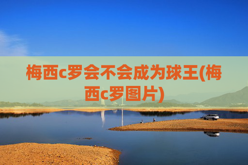 梅西c罗会不会成为球王(梅西c罗图片)