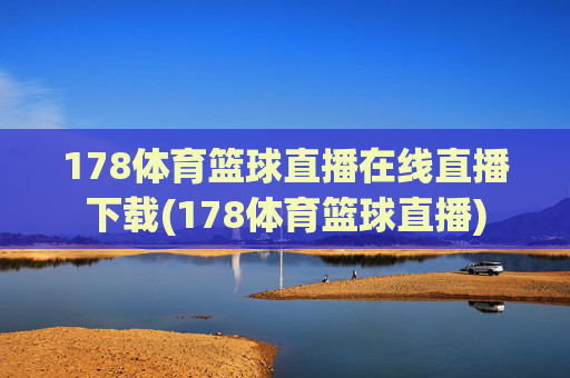 178体育篮球直播在线直播下载(178体育篮球直播)